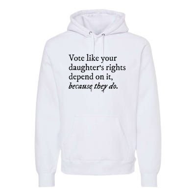 Vote Like Your Daughters Rights Depend On It Feminist Women Premium Hoodie