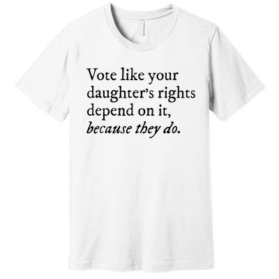 Vote Like Your Daughters Rights Depend On It Feminist Women Premium T-Shirt