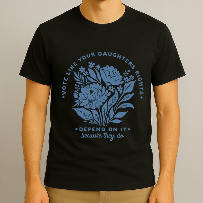 Vote Like Your Daughters Rights Depend On It T-Shirt