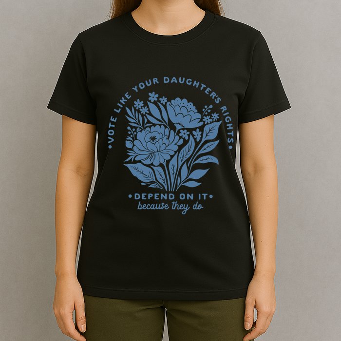 Vote Like Your Daughters Rights Depend On It T-Shirt