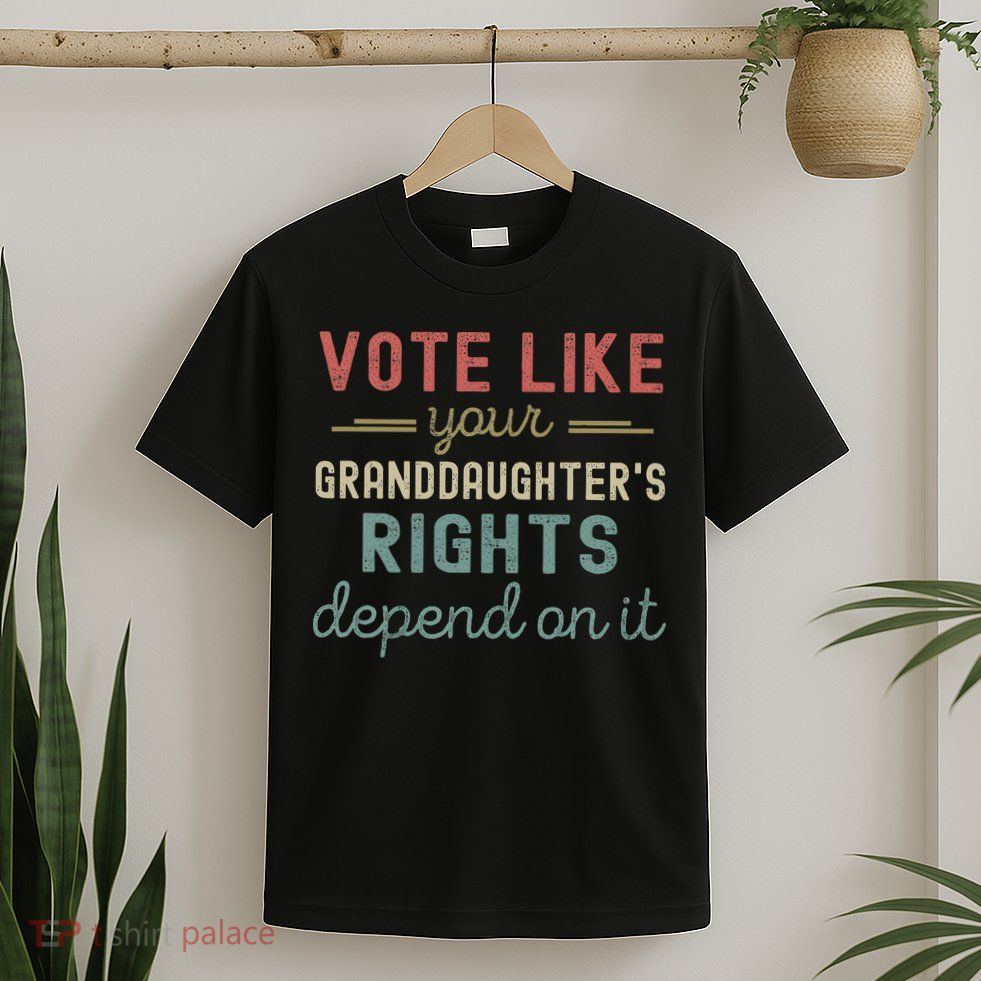 Vote Like Your GranddaughterS Rights Depends On It T-Shirt