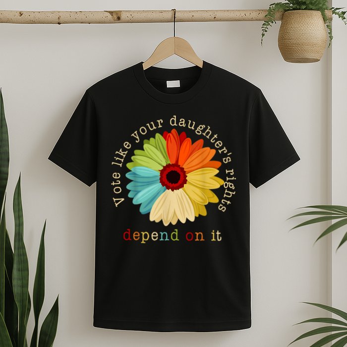 Vote Like Your DaughterS Rights Depend On It T-Shirt