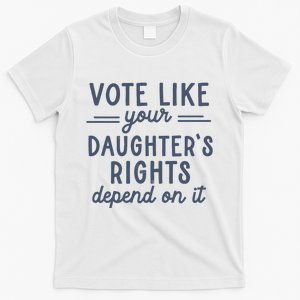 Vote Like Your DaughterS Rights Depend On It Feminist T-Shirt