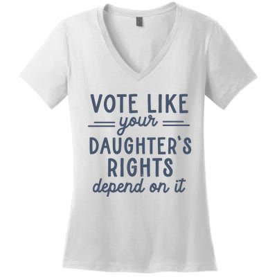 Vote Like Your DaughterS Rights Depend On It Feminist Women's V-Neck T-Shirt