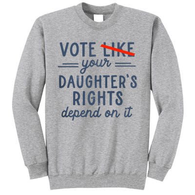 Vote Like Your DaughterS Rights Depend On It Tall Sweatshirt