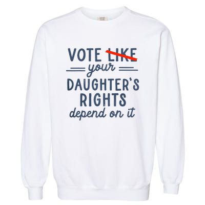 Vote Like Your DaughterS Rights Depend On It Garment-Dyed Sweatshirt