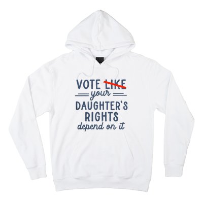 Vote Like Your DaughterS Rights Depend On It Hoodie