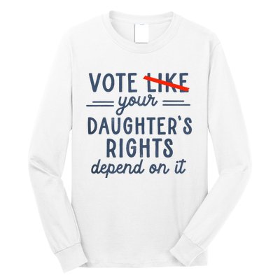 Vote Like Your DaughterS Rights Depend On It Long Sleeve Shirt