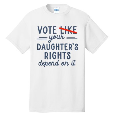 Vote Like Your DaughterS Rights Depend On It Tall T-Shirt