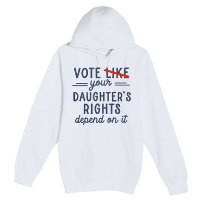 Vote Like Your DaughterS Rights Depend On It Premium Pullover Hoodie