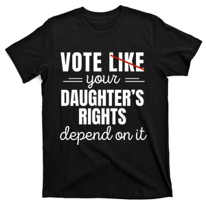 Vote Like Your DaughterS Rights Depend On It T-Shirt