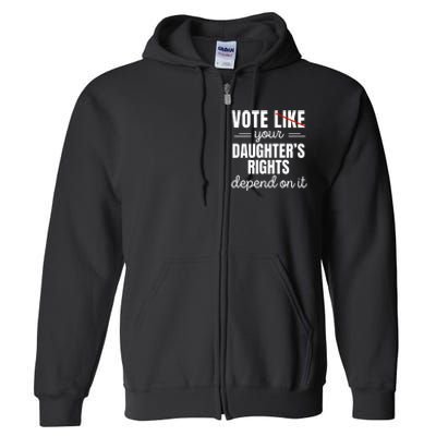 Vote Like Your DaughterS Rights Depend On It Full Zip Hoodie