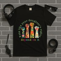 Vote Like Your DaughterS Rights Depend On It Hand Fist T-Shirt