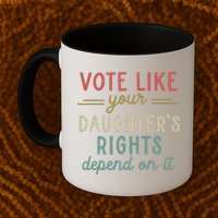 Vote Like Your Daughter’S Rights Depend On It Mug