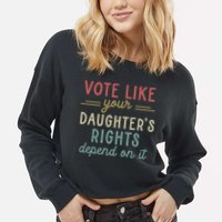Vote Like Your Daughter’S Rights Depend On It Cropped Pullover Crew