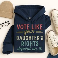 Vote Like Your Daughter’S Rights Depend On It Hoodie
