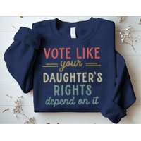 Vote Like Your Daughter’S Rights Depend On It Sweatshirt