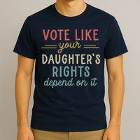 Vote Like Your Daughter’S Rights Depend On It T-Shirt