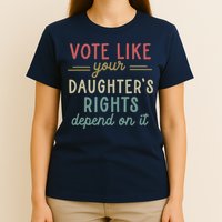 Vote Like Your Daughter’S Rights Depend On It T-Shirt