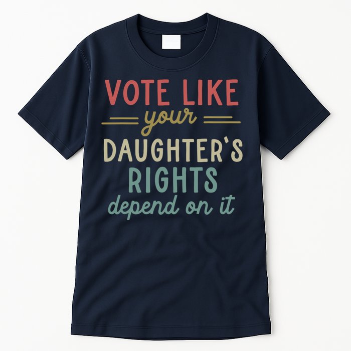 Vote Like Your Daughter’S Rights Depend On It Tall T-Shirt