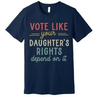 Vote Like Your Daughter’S Rights Depend On It Premium T-Shirt