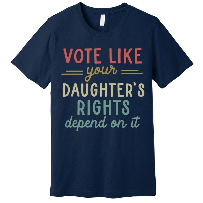 Vote Like Your Daughter’S Rights Depend On It Premium T-Shirt