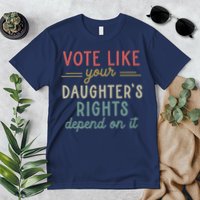 Vote Like Your Daughter’S Rights Depend On It Premium T-Shirt