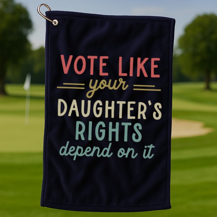 Vote Like Your Daughter’S Rights Depend On It Golf Towel