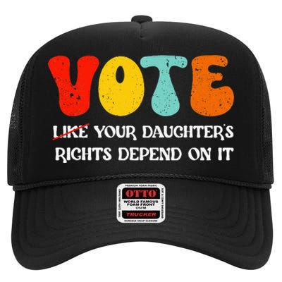 Vote Like Your DaughterS Rights Depend On It High Crown Mesh Back Trucker Hat