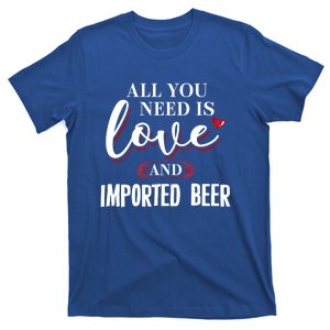 Valentine Meaningful Gift Imported Beer All You Need Is Gift T-Shirt