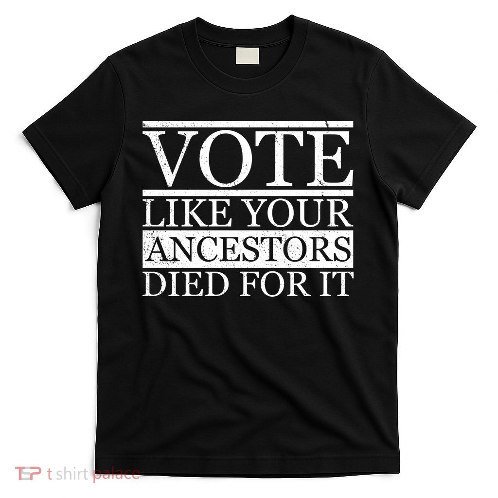 VOTE Like Your Ancestors Died For It T-Shirt