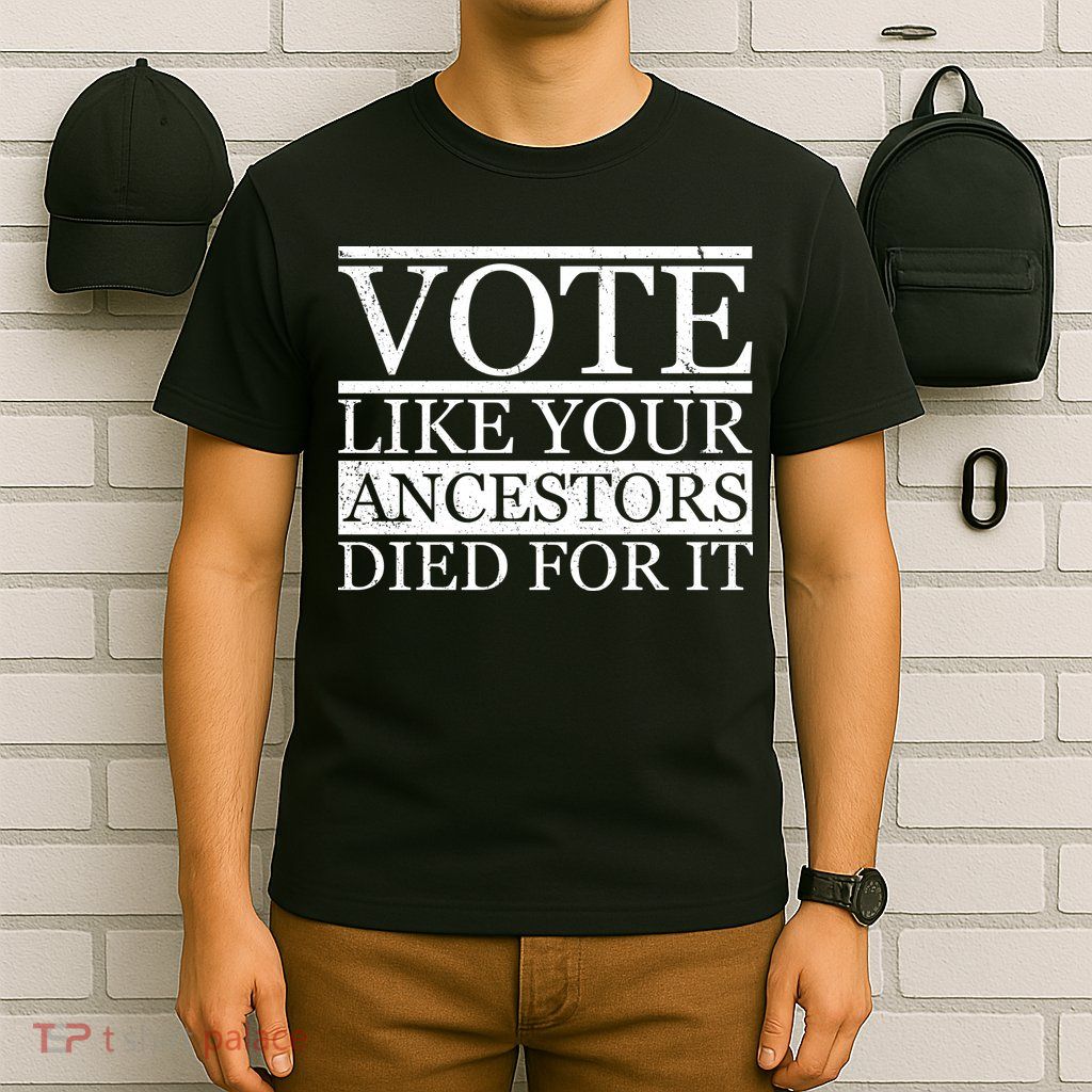 VOTE Like Your Ancestors Died For It T-Shirt