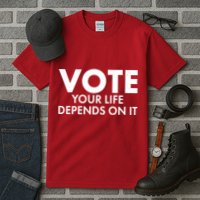 VOTE Your Life Depends On it Tall T-Shirt