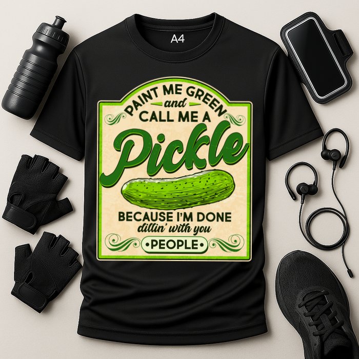 Vintage Paint Me Green And Call Me A Pickle Im Done Dillin With You People Performance Shirt