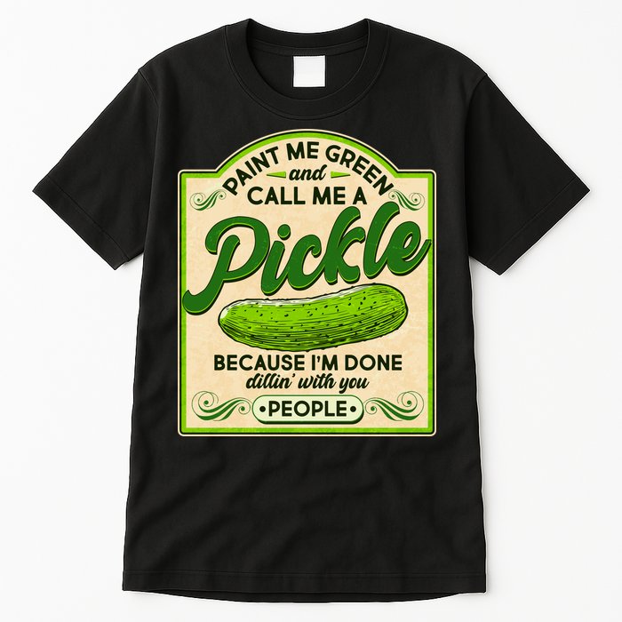 Vintage Paint Me Green And Call Me A Pickle Im Done Dillin With You People Tall T-Shirt