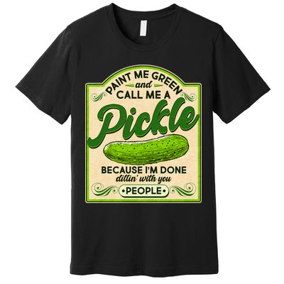 Vintage Paint Me Green And Call Me A Pickle Im Done Dillin With You People Premium T-Shirt