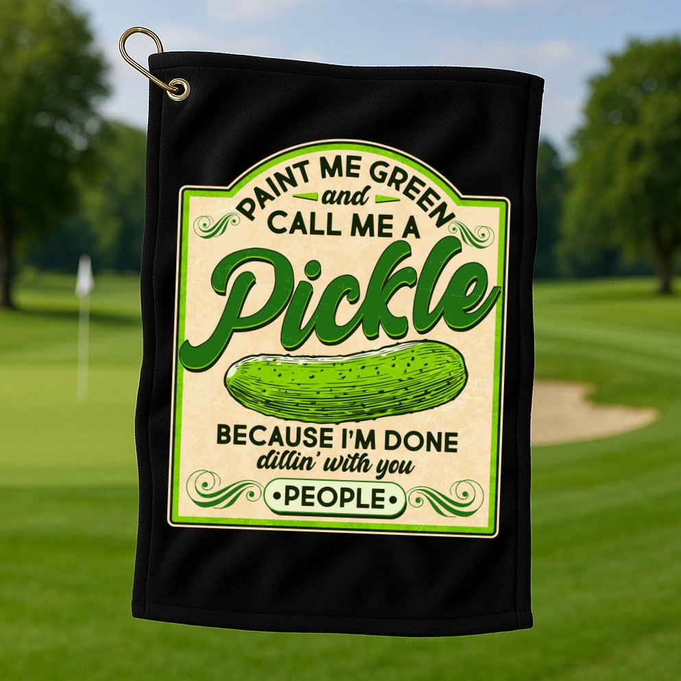 Vintage Paint Me Green And Call Me A Pickle Im Done Dillin With You People Golf Towel