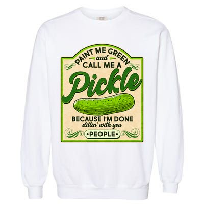 Vintage Paint Me Green And Call Me A Pickle Im Done Dillin With You People Garment-Dyed Sweatshirt