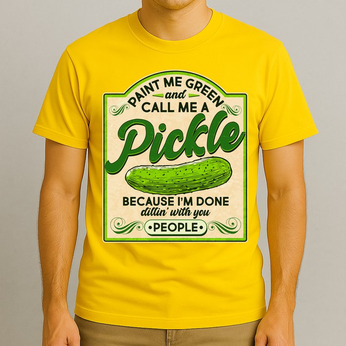 Vintage Paint Me Green And Call Me A Pickle Im Done Dillin With You People T-Shirt