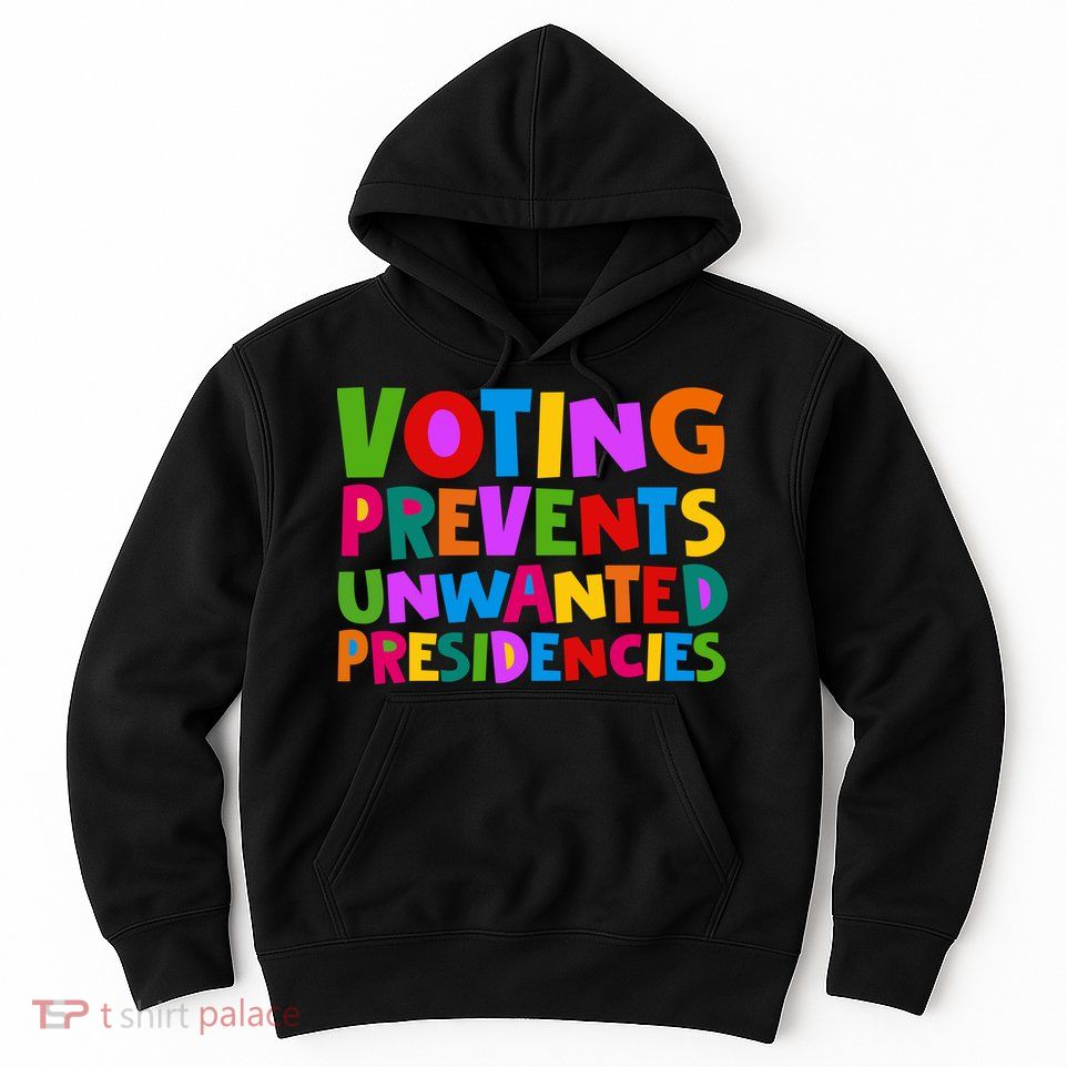 Voting Prevents Unwanted Presidencies Hoodie