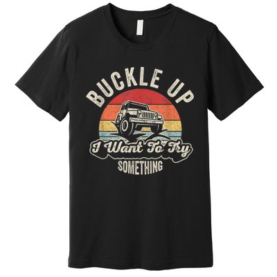 Vintage Retro Buckle Up I Want To Try Something Offroad Car Premium T-Shirt