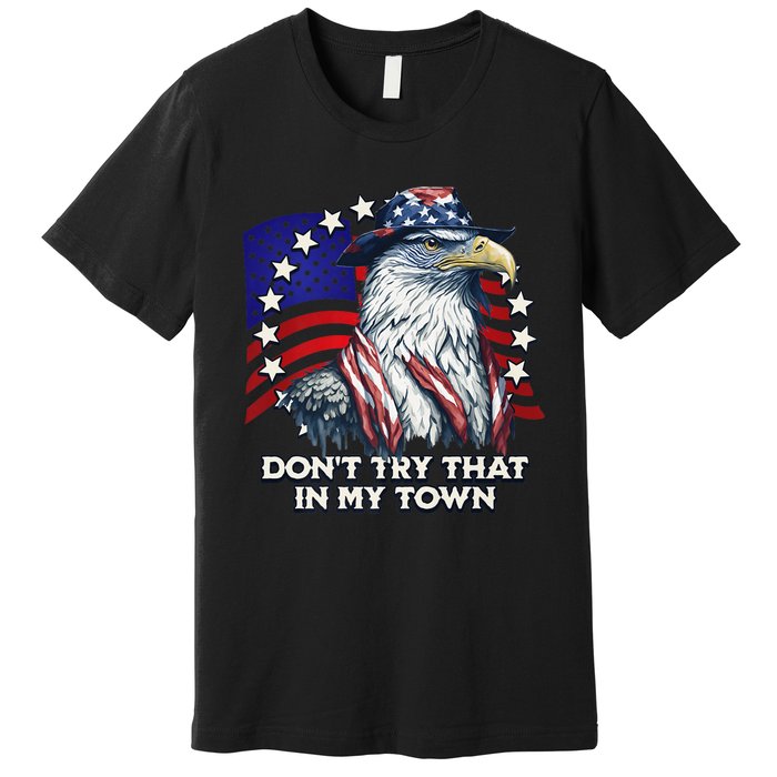 Vintage Retro Dont Try That In My Town Americana Eagle USA Premium T-Shirt