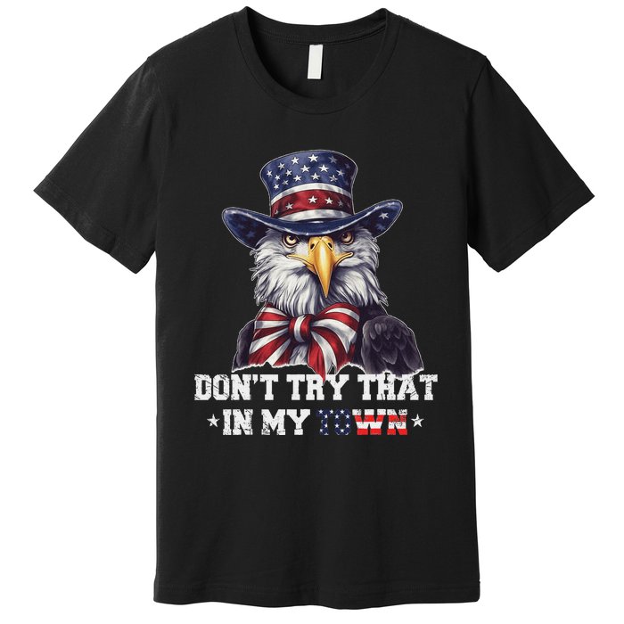 Vintage Retro DonT Try That In My Town Americana Eagle Usa Premium T-Shirt