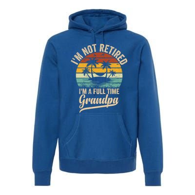 Vintage Retiret Im Not Retired Im A Full Time Grandpa Cute Gift Premium Hoodie