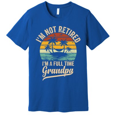 Vintage Retiret Im Not Retired Im A Full Time Grandpa Cute Gift Premium T-Shirt