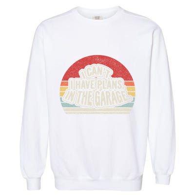 Vintage Retro I Cant I Have Plans In The Garage Car Mechanic Great Gift Garment-Dyed Sweatshirt