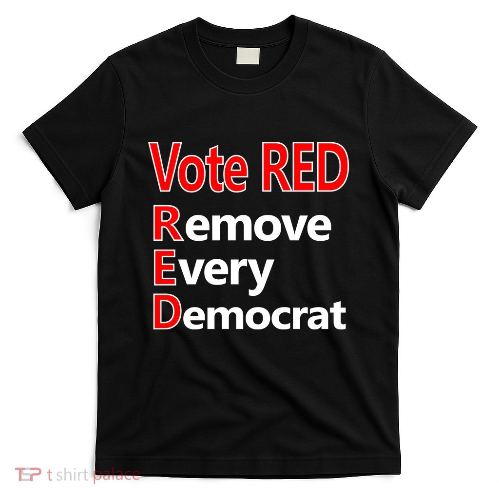 Vote Red Remove Every Democrat T-Shirt