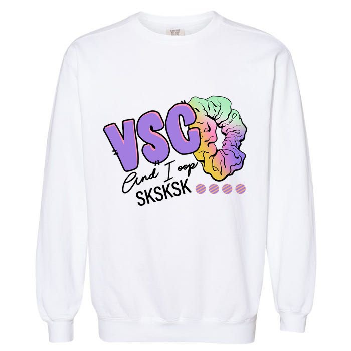 Vsco And I Oop Sksksk Funny Meme Garment-Dyed Sweatshirt