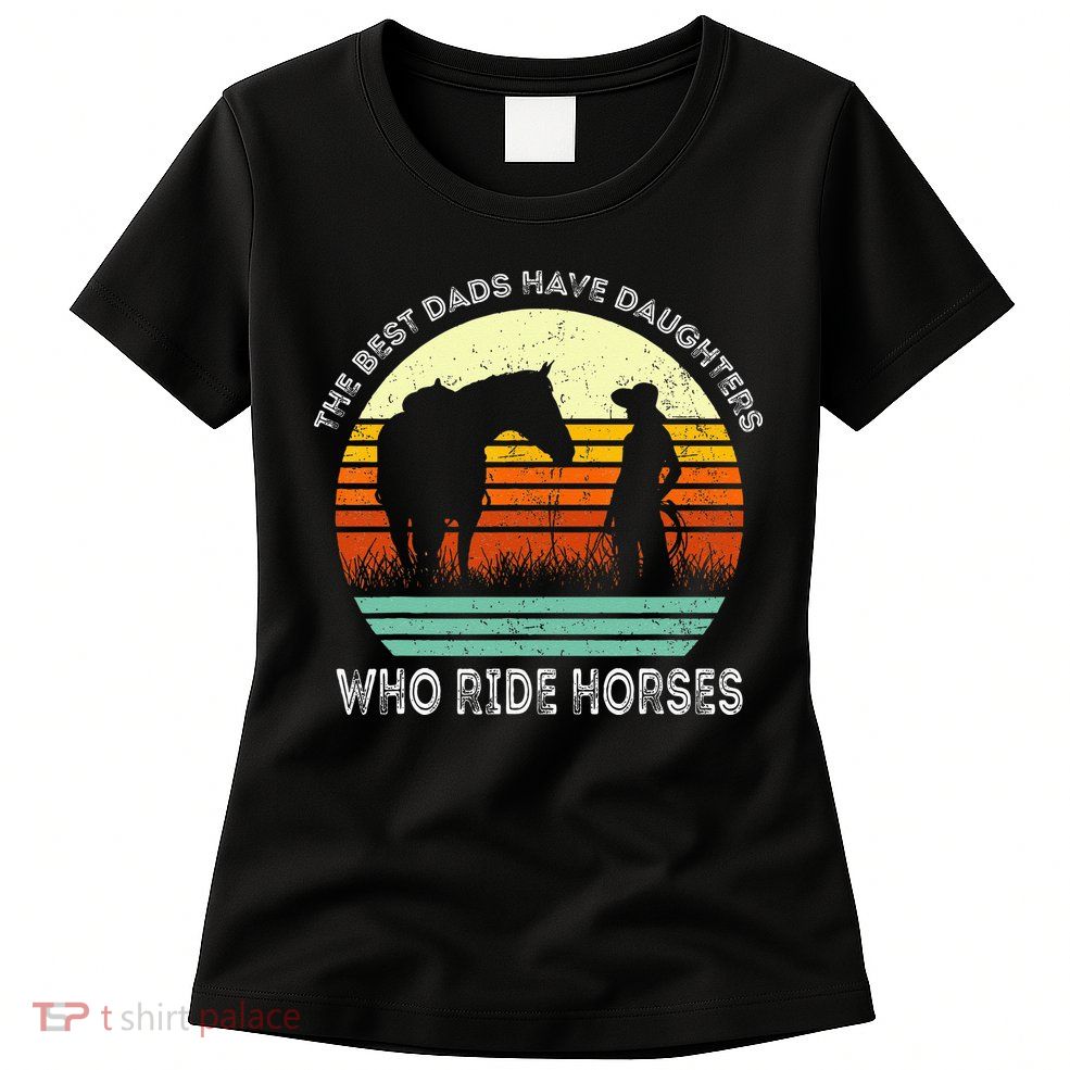 Vintage The Best Dads Have Daughters Who Ride Horses Womens T-Shirt
