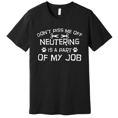 Vet Tech Neutering Is Part Of My Job Funny DonT Piss Me Off Tank Top Premium T-Shirt